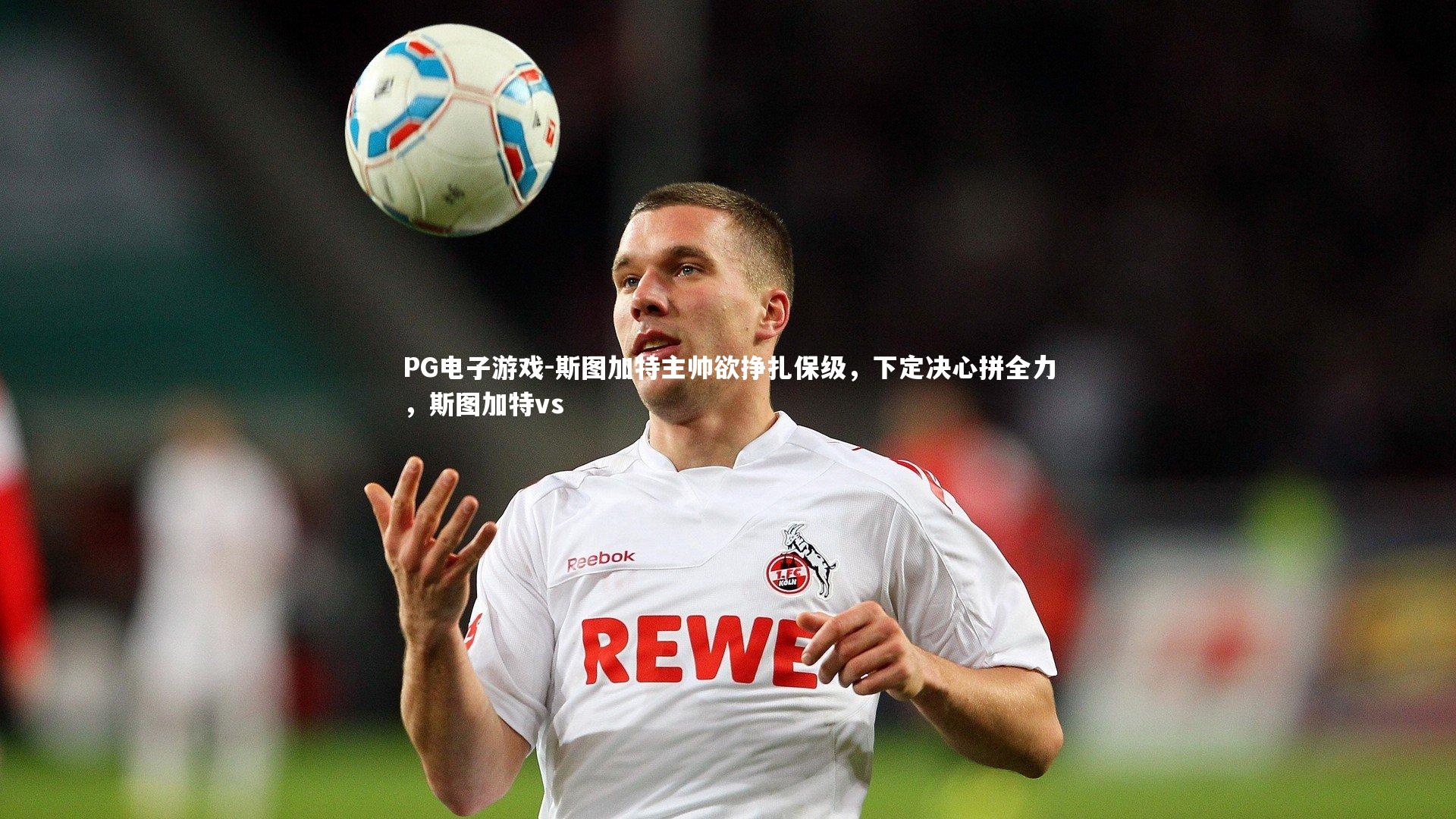 PG电子游戏-斯图加特主帅欲挣扎保级，下定决心拼全力，斯图加特vs