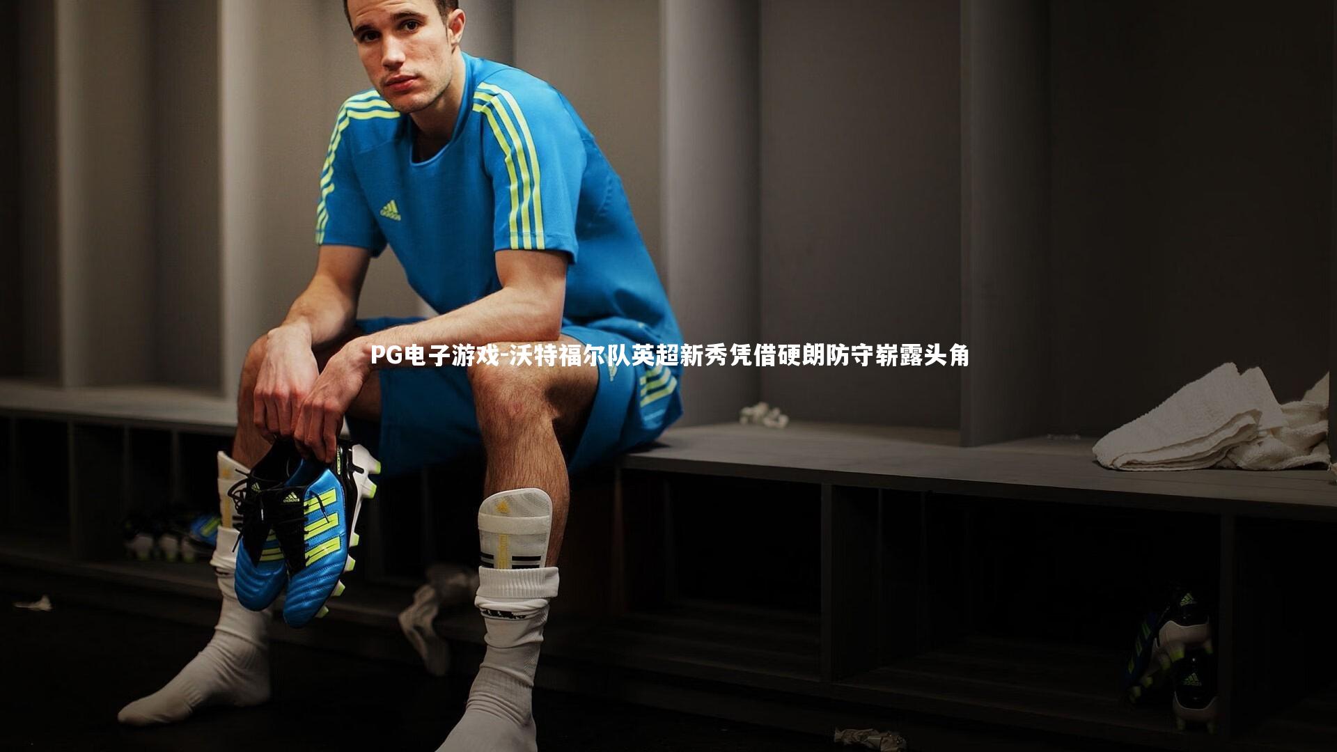 沃特福尔队英超新秀凭借硬朗防守崭露头角