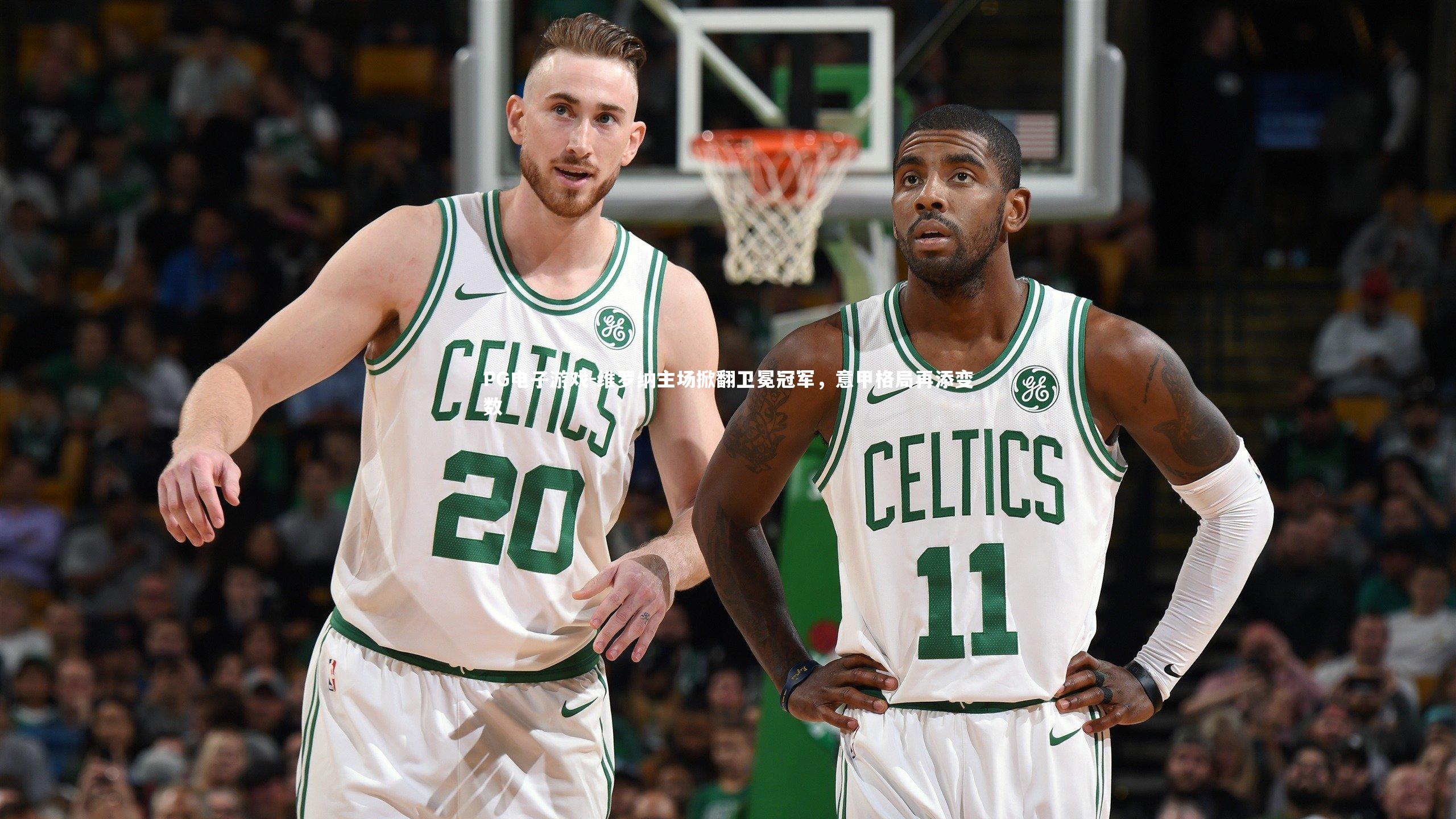 PG电子游戏-维罗纳主场掀翻卫冕冠军，意甲格局再添变数