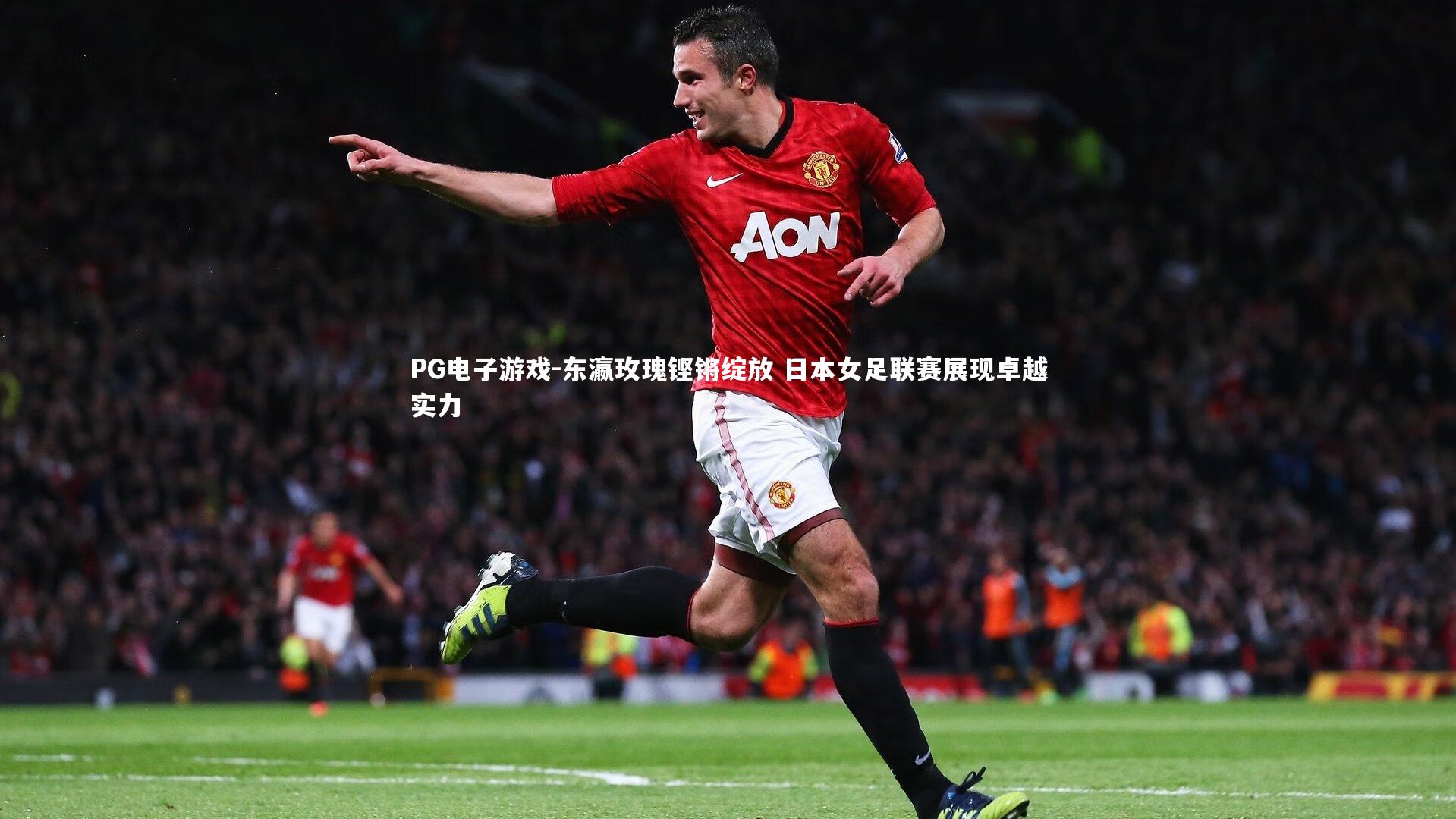 PG电子游戏-东瀛玫瑰铿锵绽放 日本女足联赛展现卓越实力