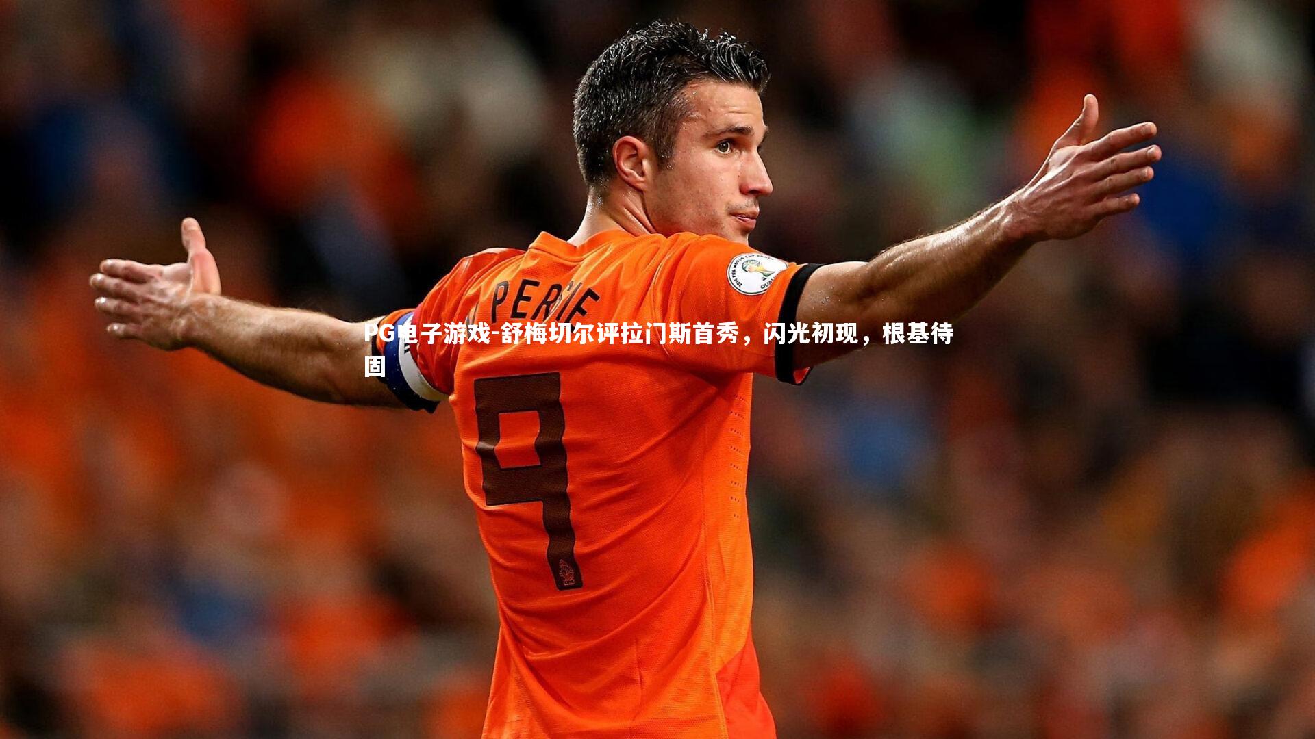 PG电子游戏-舒梅切尔评拉门斯首秀，闪光初现，根基待固