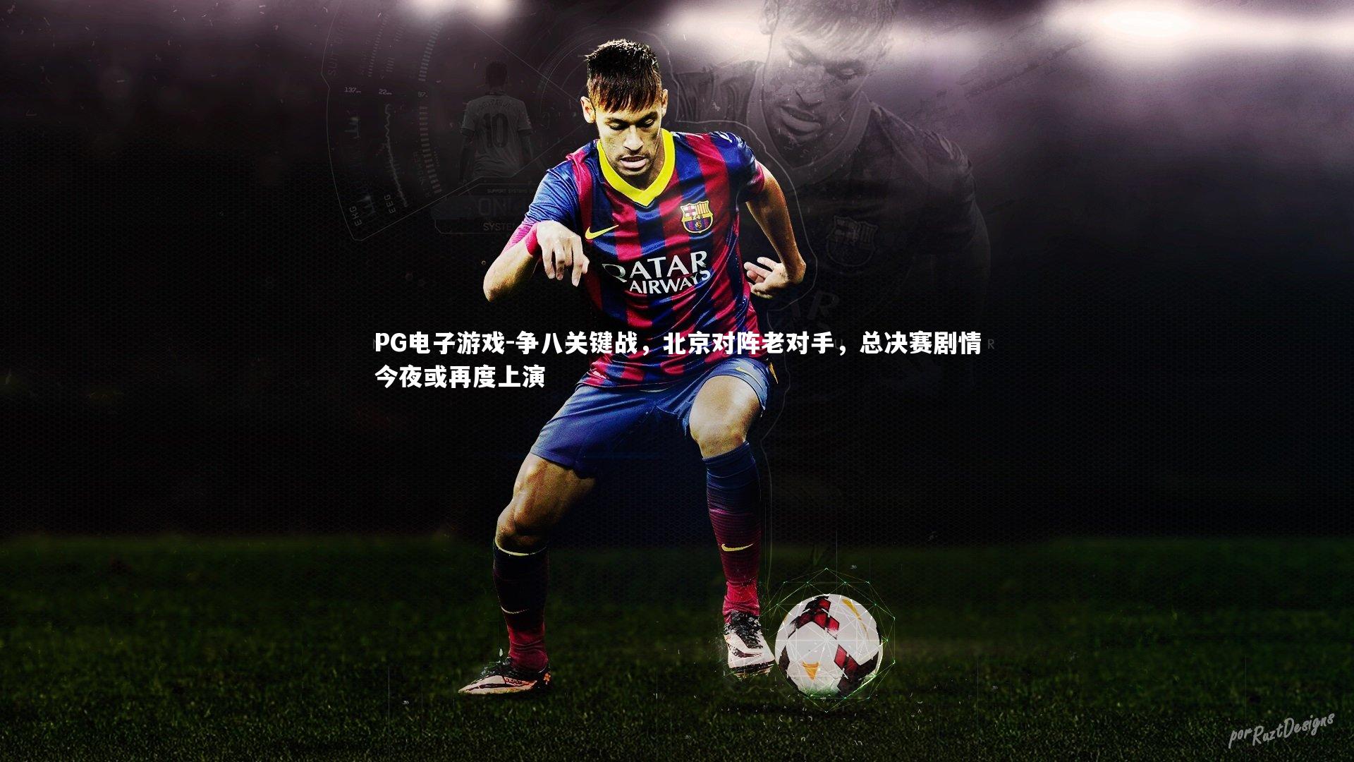 争八关键战,北京对阵老对手,总决赛剧情今夜或再度上演