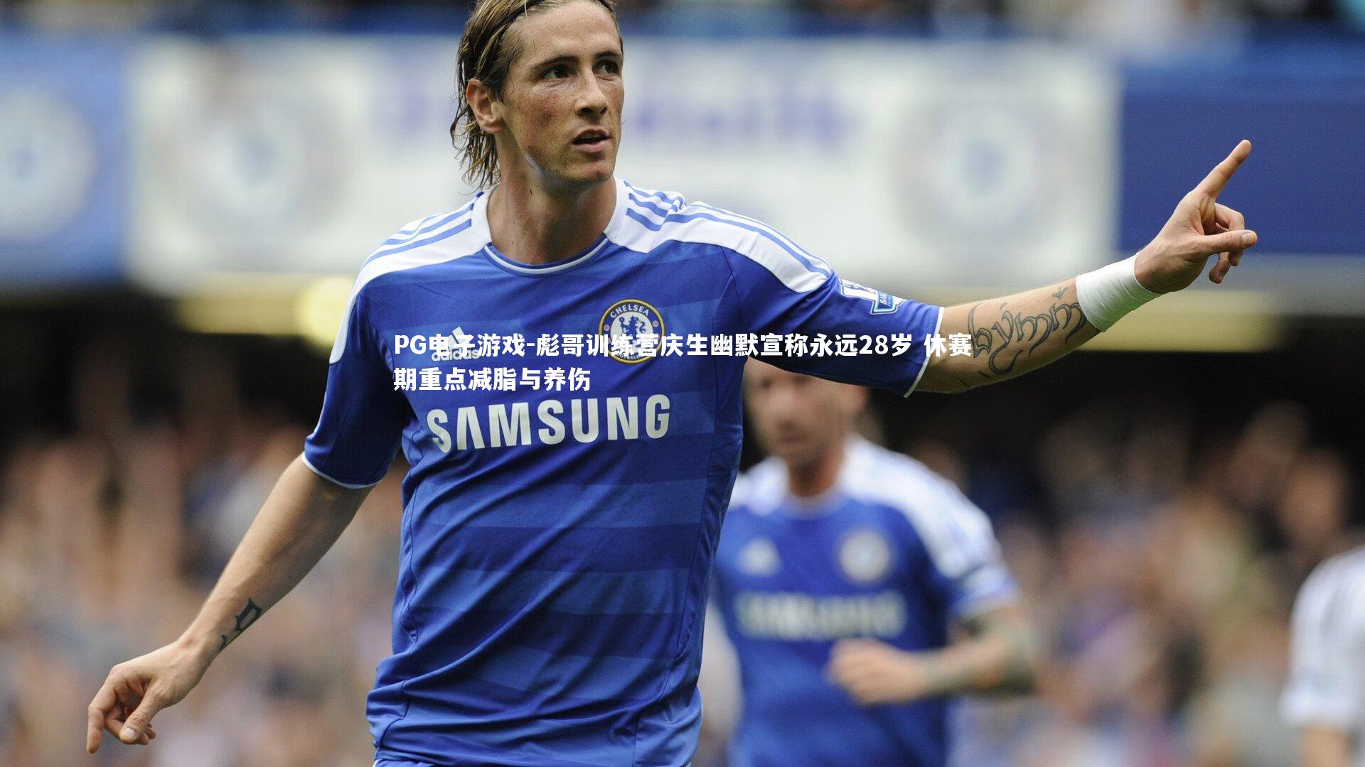 彪哥训练营庆生幽默宣称永远28岁 休赛期重点减脂与养伤