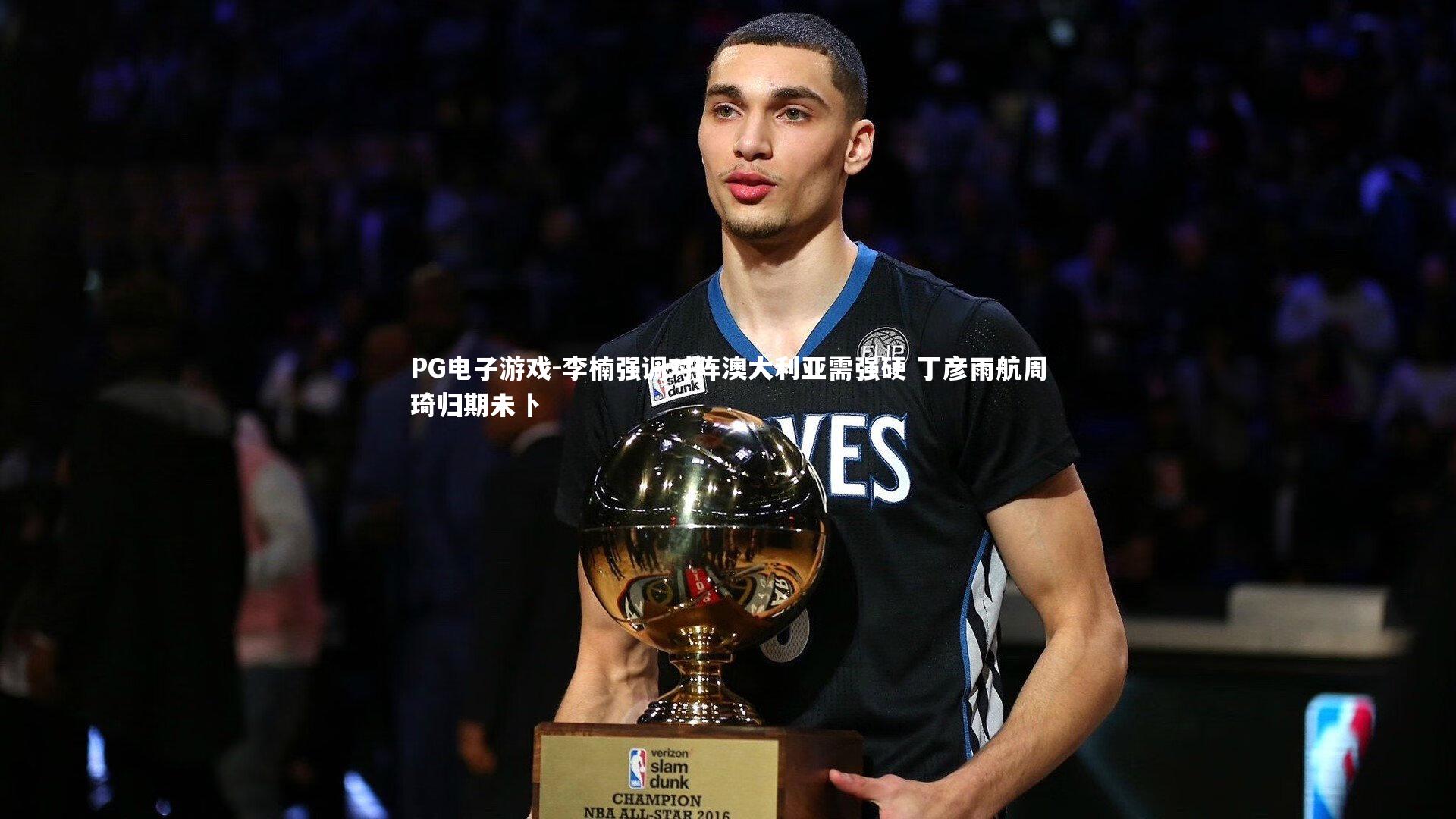 李楠强调对阵澳大利亚需强硬 丁彦雨航周琦归期未卜