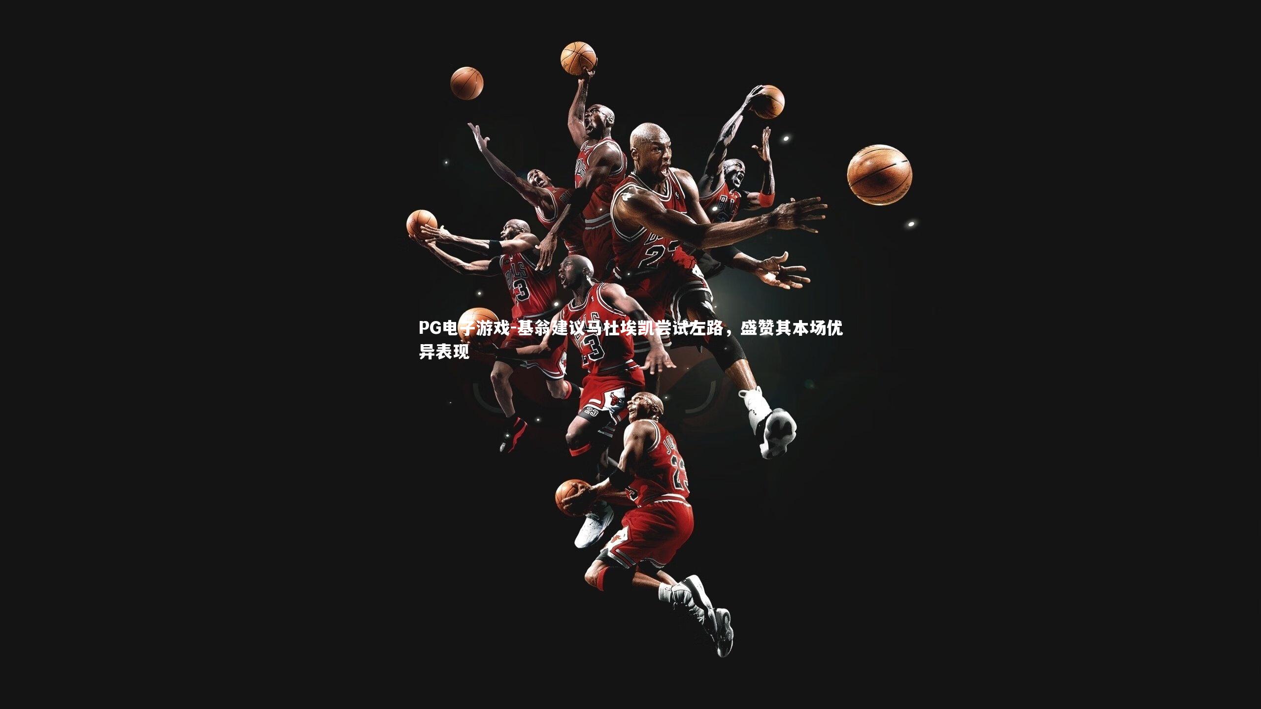 PG电子游戏-基翁建议马杜埃凯尝试左路，盛赞其本场优异表现