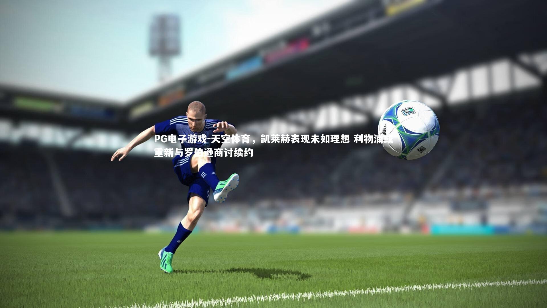 天空体育，凯莱赫表现未如理想 利物浦或重新与罗伯逊商讨续约