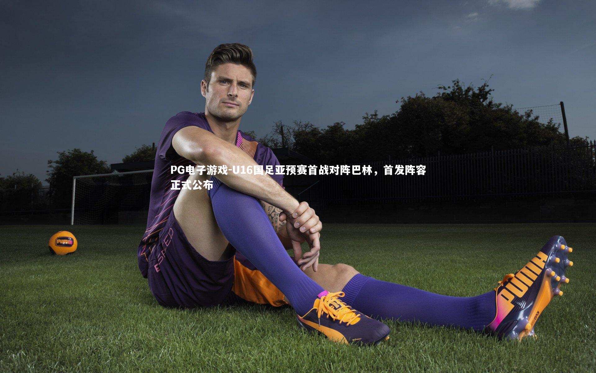 U16国足亚预赛首战对阵巴林，首发阵容正式公布