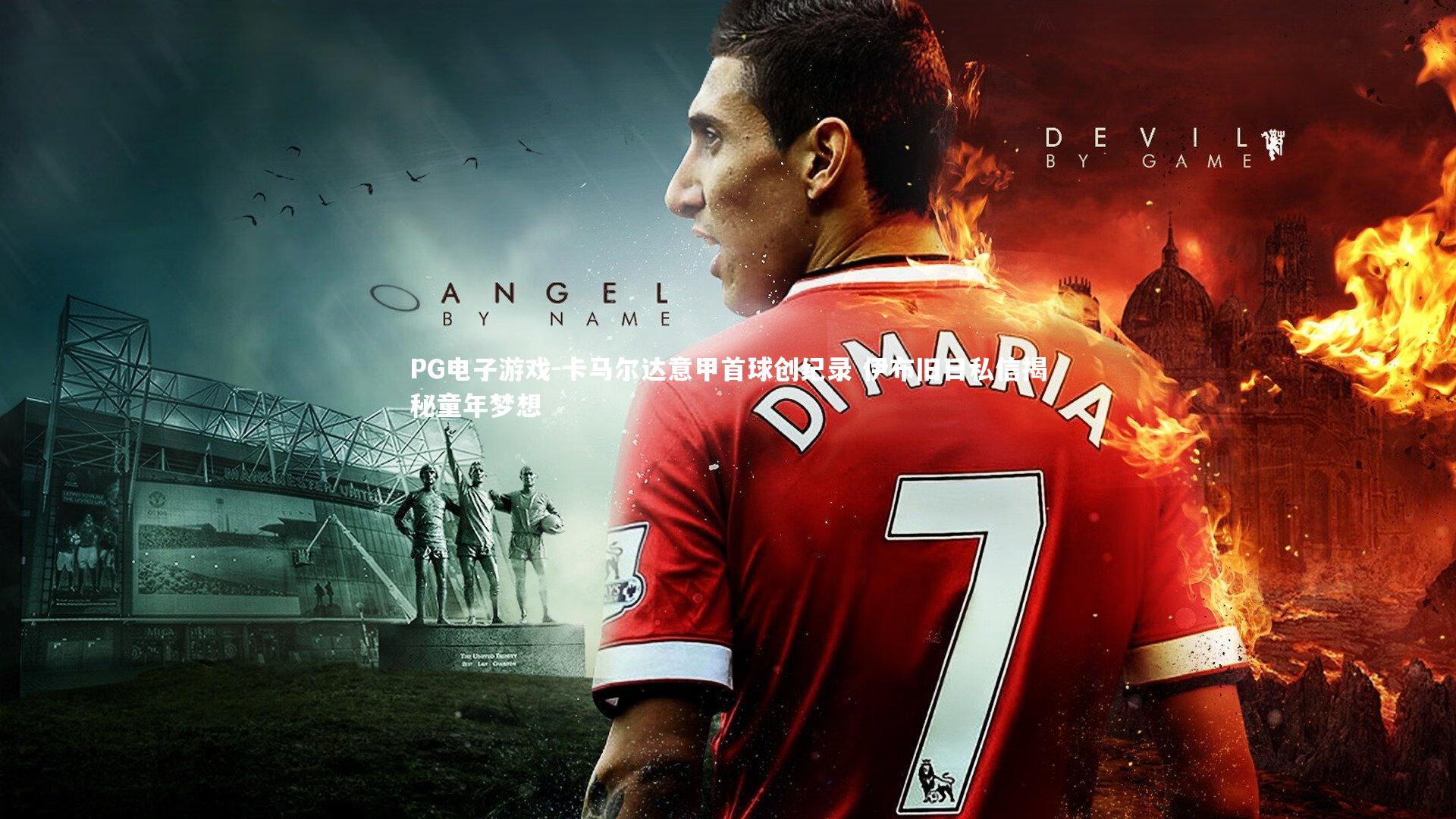 PG电子游戏-卡马尔达意甲首球创纪录 伊布旧日私信揭秘童年梦想