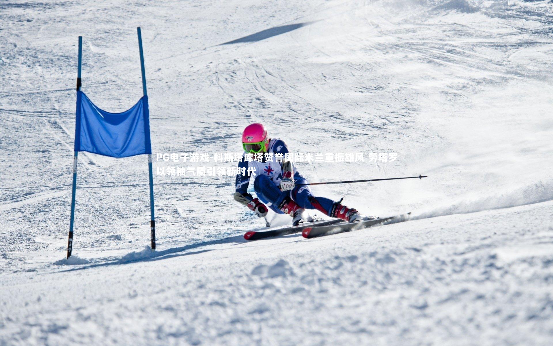 PG电子游戏-科斯塔库塔赞誉国际米兰重振雄风 劳塔罗以领袖气质引领新时代